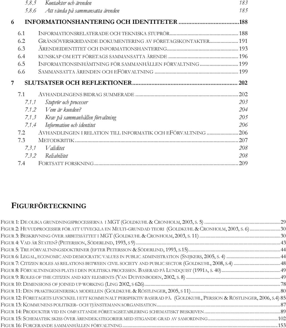 6 SAMMANSATTA ÄRENDEN OCH EFÖRVALTNING... 199 7 SLUTSATSER OCH REFLEKTIONER... 202 7.1 AVHANDLINGENS BIDRAG SUMMERADE... 202 7.1.1 Stuprör och processer 203 7.1.2 Vem är kunden? 204 7.1.3 Krav på sammanhållen förvaltning 205 7.