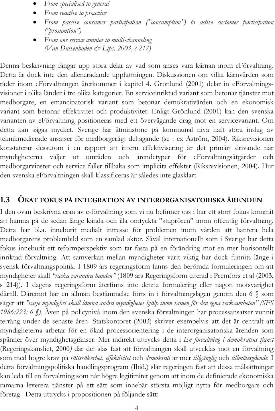 Diskussionen om vilka kärnvärden som råder inom eförvaltningen återkommer i kapitel 4. Grönlund (2001) delar in eförvaltningsvisioner i olika länder i tre olika kategorier.