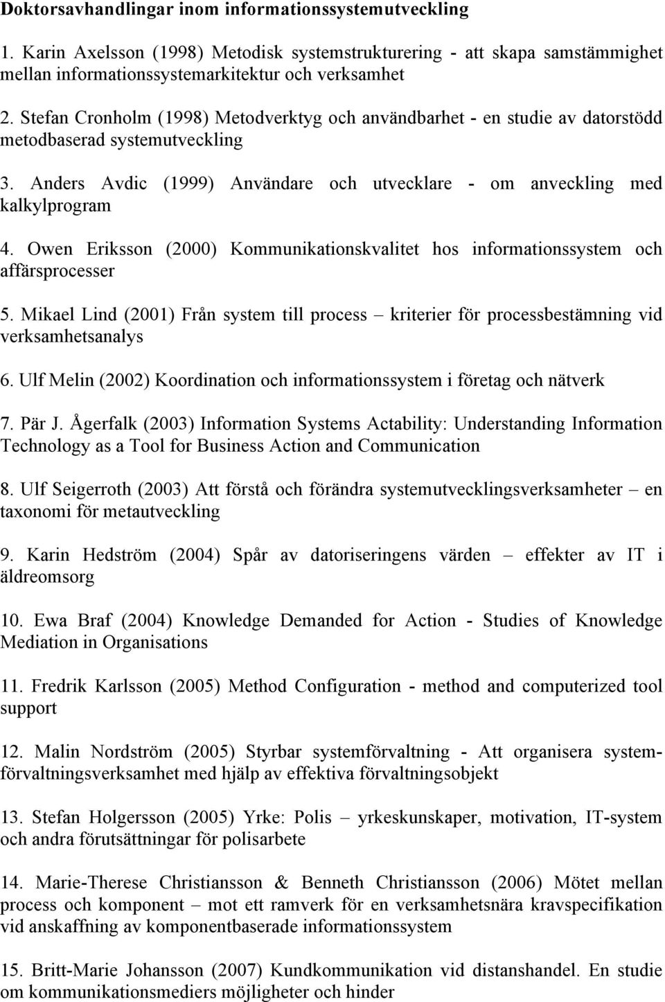 Owen Eriksson (2000) Kommunikationskvalitet hos informationssystem och affärsprocesser 5. Mikael Lind (2001) Från system till process kriterier för processbestämning vid verksamhetsanalys 6.