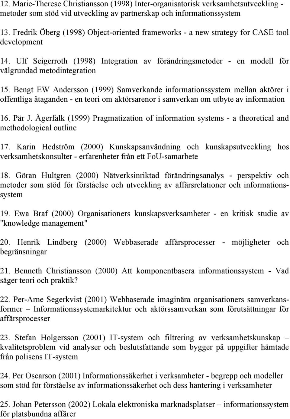 Bengt EW Andersson (1999) Samverkande informationssystem mellan aktörer i offentliga åtaganden - en teori om aktörsarenor i samverkan om utbyte av information 16. Pär J.