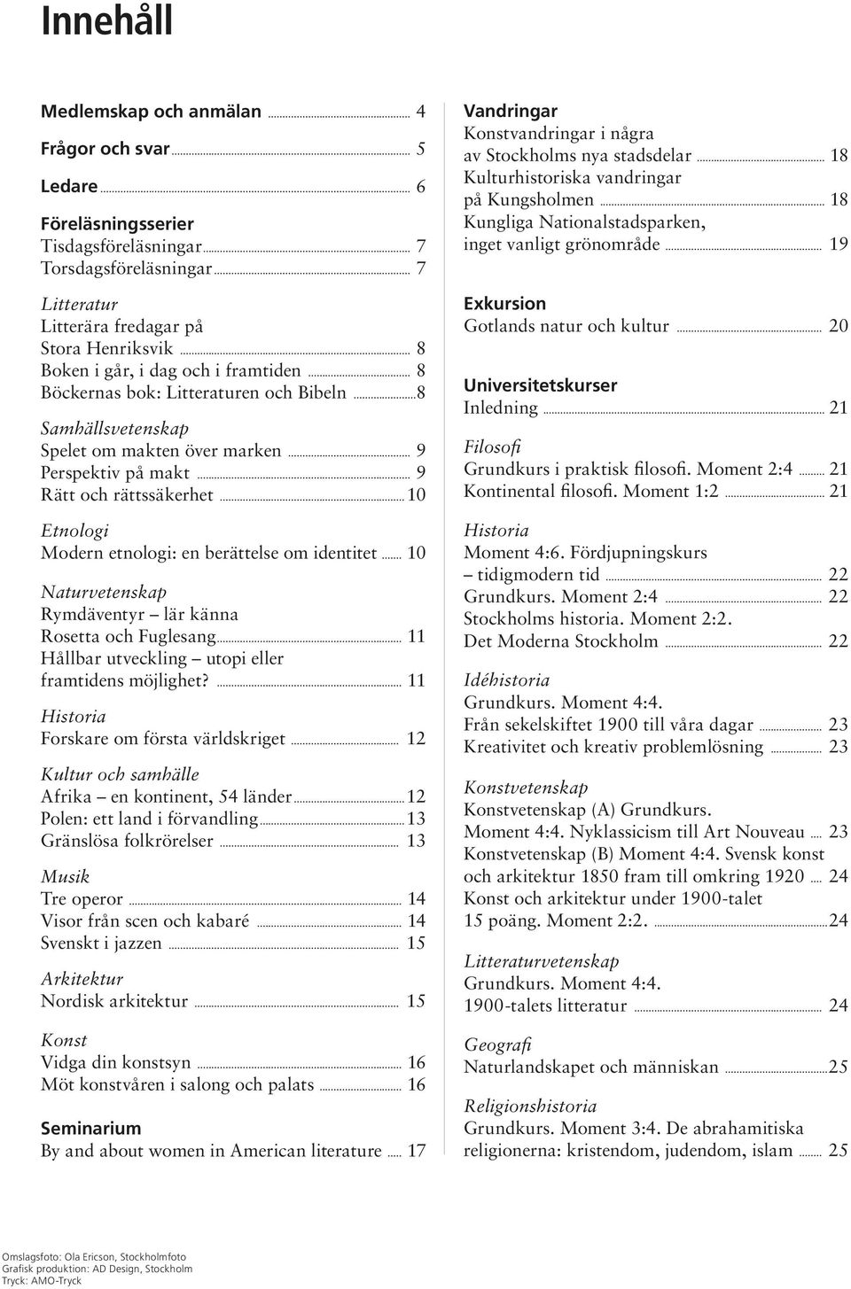 ..10 Etnologi Modern etnologi: en berättelse om identitet... 10 Naturvetenskap Rymdäventyr lär känna Rosetta och Fuglesang... 11 Hållbar utveckling utopi eller framtidens möjlighet?