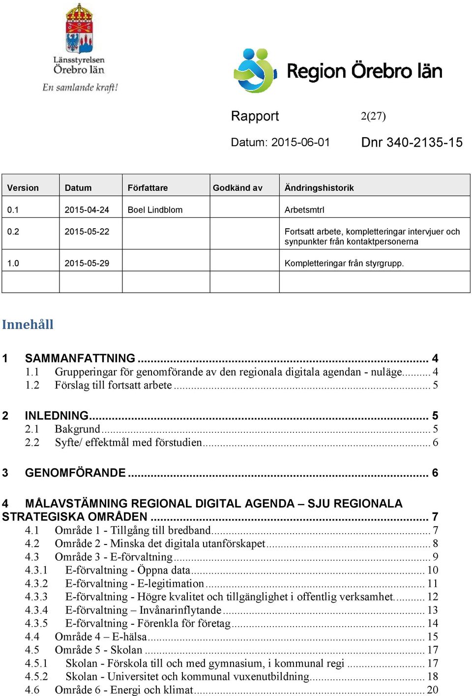 1 Grupperingar för genomförande av den regionala digitala agendan - nuläge... 4 1.2 Förslag till fortsatt arbete... 5 2 INLEDNING... 5 2.1 Bakgrund... 5 2.2 Syfte/ effektmål med förstudien.