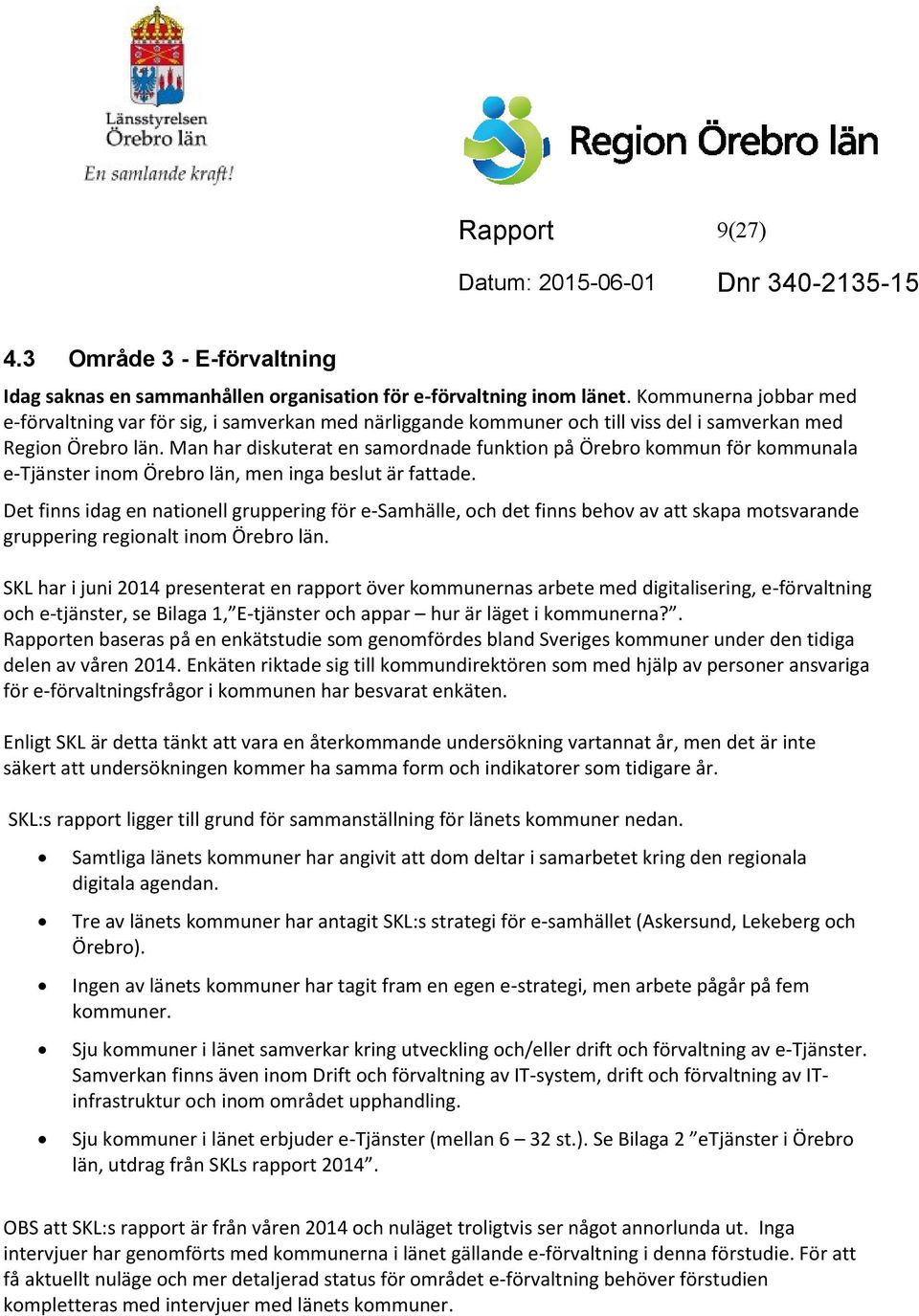 Man har diskuterat en samordnade funktion på Örebro kommun för kommunala e-tjänster inom Örebro län, men inga beslut är fattade.