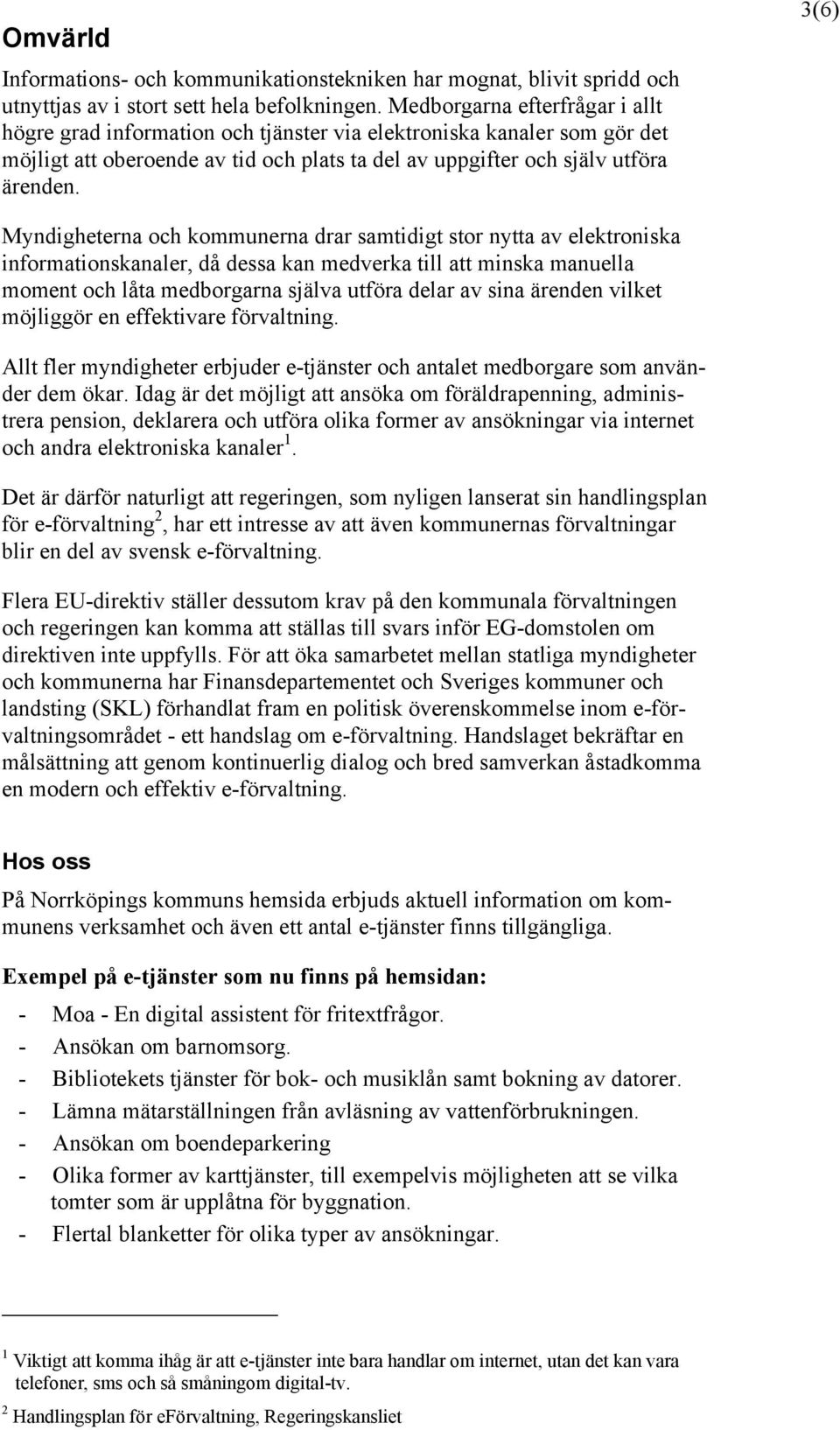 3(6) Myndigheterna och kommunerna drar samtidigt stor nytta av elektroniska informationskanaler, då dessa kan medverka till att minska manuella moment och låta medborgarna själva utföra delar av sina