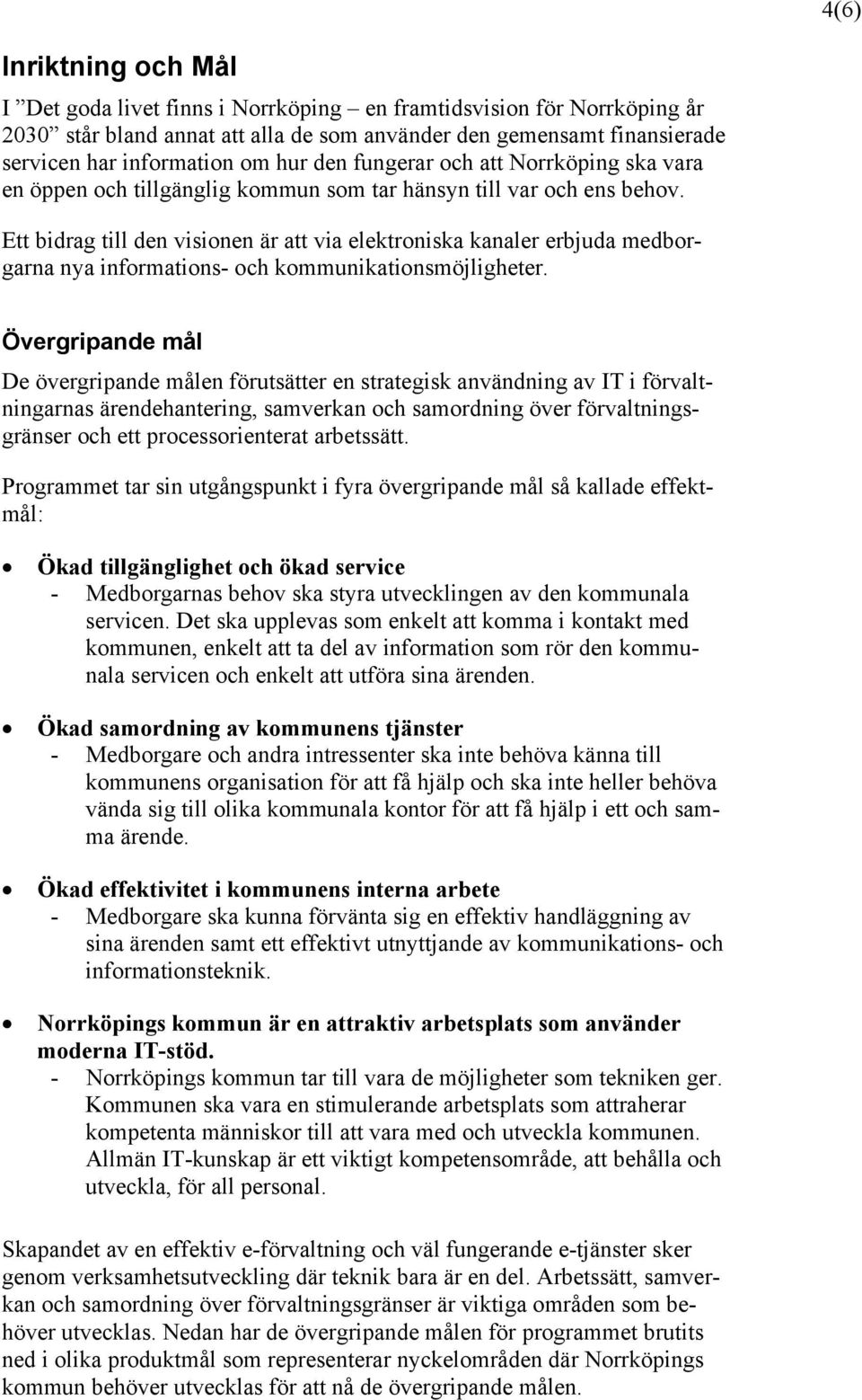 Ett bidrag till den visionen är att via elektroniska kanaler erbjuda medborgarna nya informations- och kommunikationsmöjligheter.