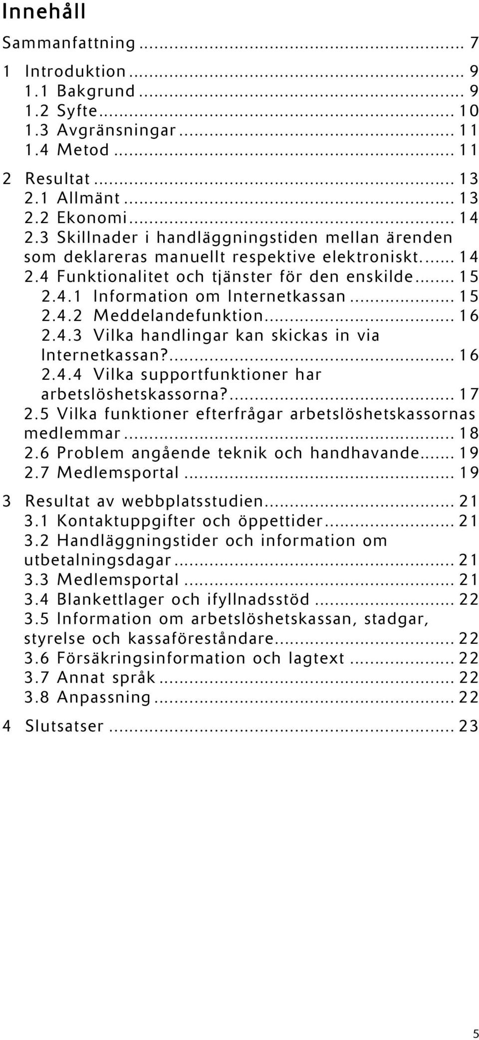 .. 16 2.4.3 Vilka handlingar kan skickas in via Internetkassan?... 16 2.4.4 Vilka supportfunktioner har arbetslöshetskassorna?... 17 2.5 Vilka funktioner efterfrågar arbetslöshetskassornas medlemmar.