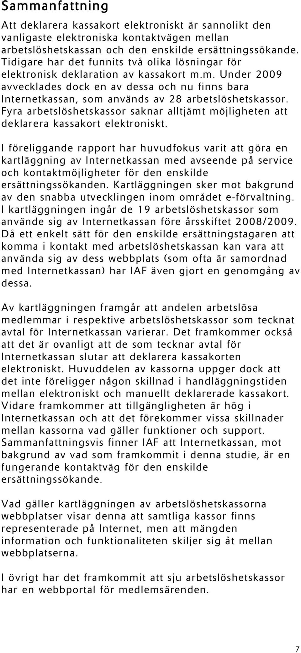 m. Under 2009 avvecklades dock en av dessa och nu finns bara Internetkassan, som används av 28 arbetslöshetskassor.