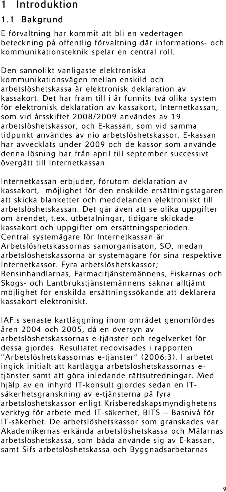 Det har fram till i år funnits två olika system för elektronisk deklaration av kassakort, Internetkassan, som vid årsskiftet 2008/2009 användes av 19 arbetslöshetskassor, och E-kassan, som vid samma