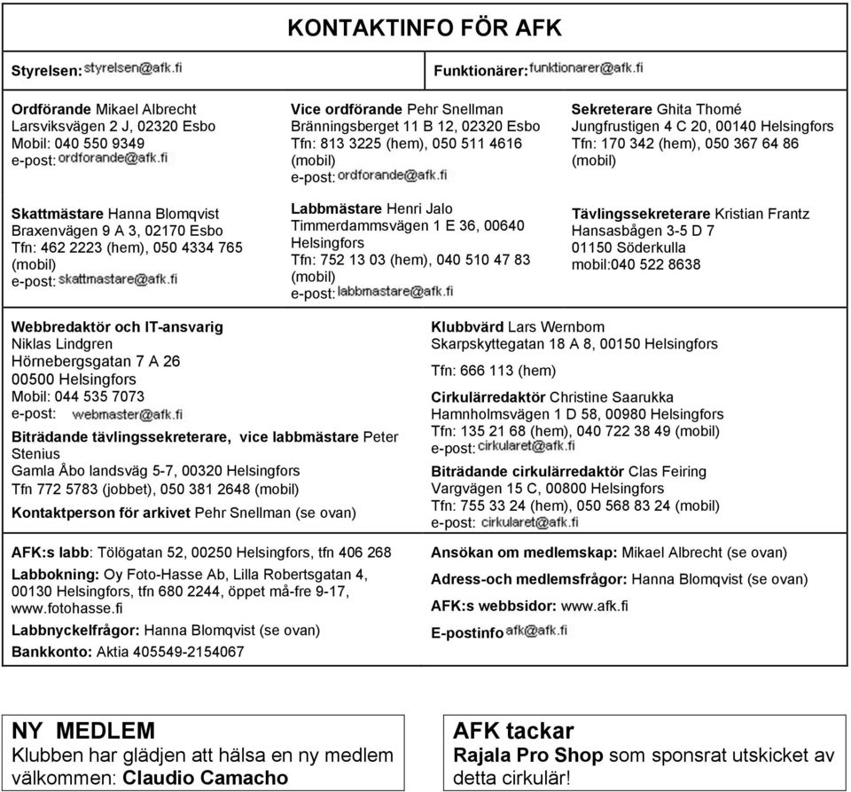 Helsingfors Tfn: 752 13 03 (hem), 040 510 47 83 (mobil) Sekreterare Ghita Thomé Jungfrustigen 4 C 20, 00140 Helsingfors Tfn: 170 342 (hem), 050 367 64 86 (mobil) Tävlingssekreterare Kristian Frantz