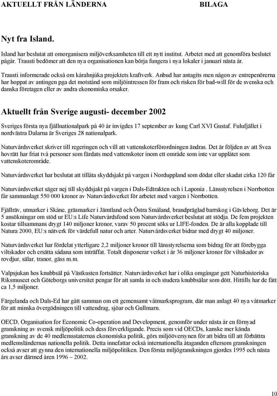 Anbud har antagits men någon av entrepenörerna har hoppat av antingen pga det motstånd som miljöintressen för fram och risken för bad-will för de svenska och danska företagen eller av andra