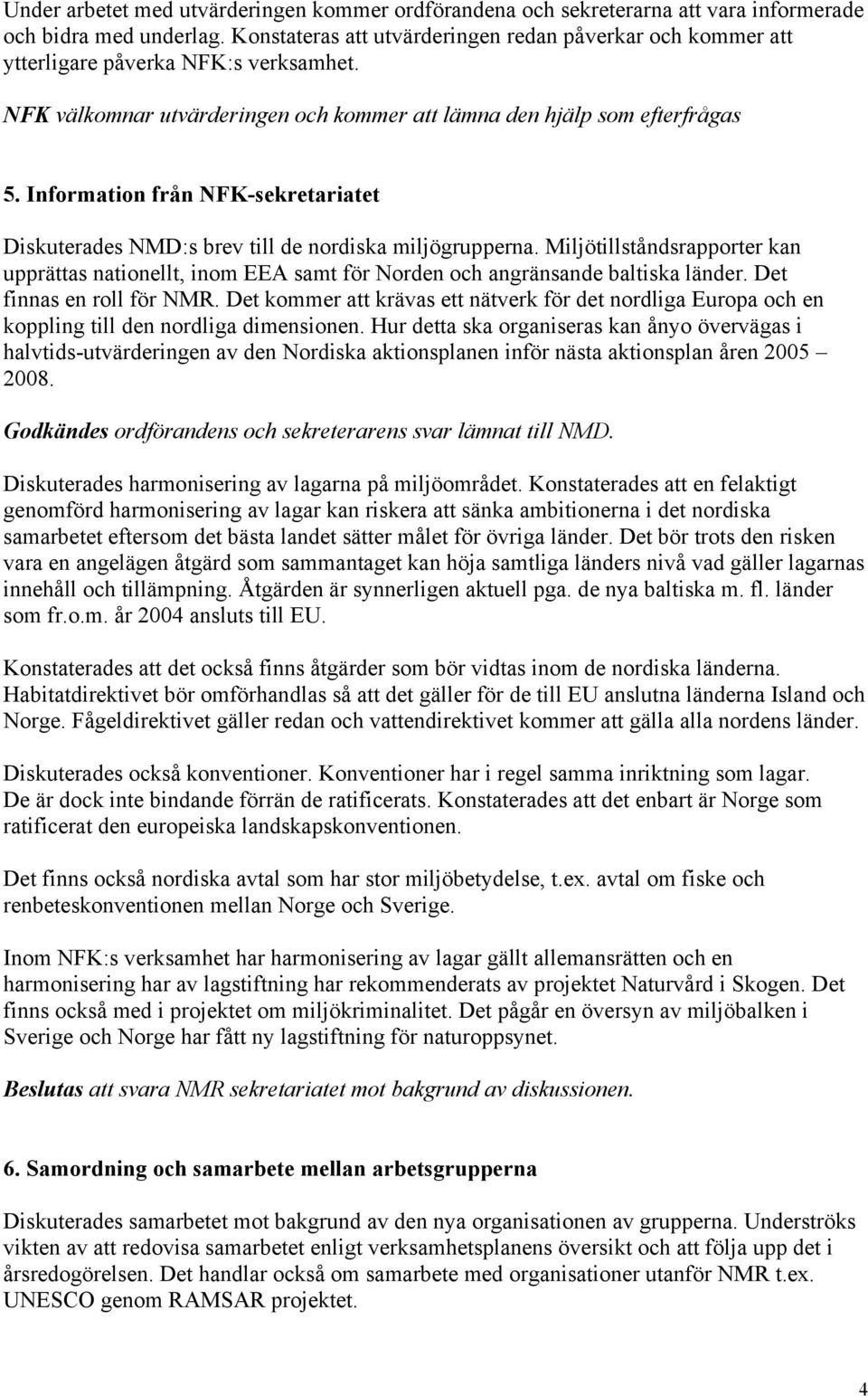 Information från NFK-sekretariatet Diskuterades NMD:s brev till de nordiska miljögrupperna. Miljötillståndsrapporter kan upprättas nationellt, inom EEA samt för Norden och angränsande baltiska länder.