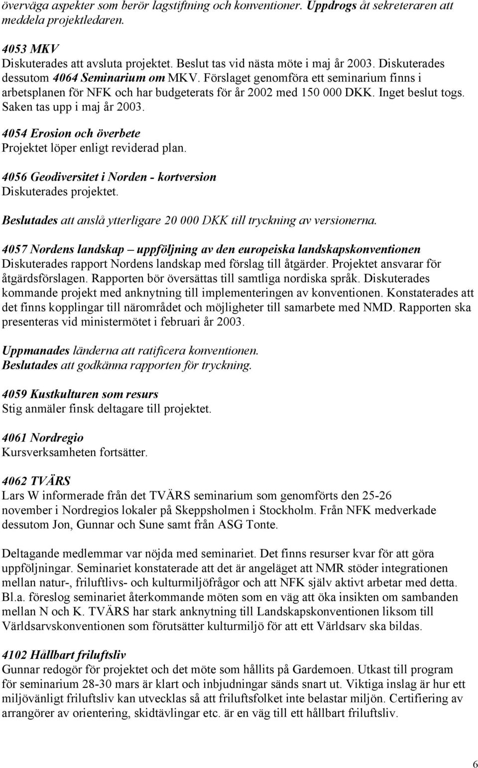 Saken tas upp i maj år 2003. 4054 Erosion och överbete Projektet löper enligt reviderad plan. 4056 Geodiversitet i Norden - kortversion Diskuterades projektet.
