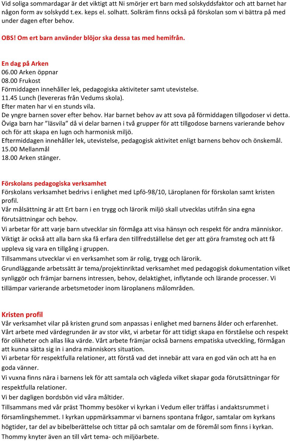 00 Frukost Förmiddagen innehåller lek, pedagogiska aktiviteter samt utevistelse. 11.45 Lunch (levereras från Vedums skola). Efter maten har vi en stunds vila. De yngre barnen sover efter behov.