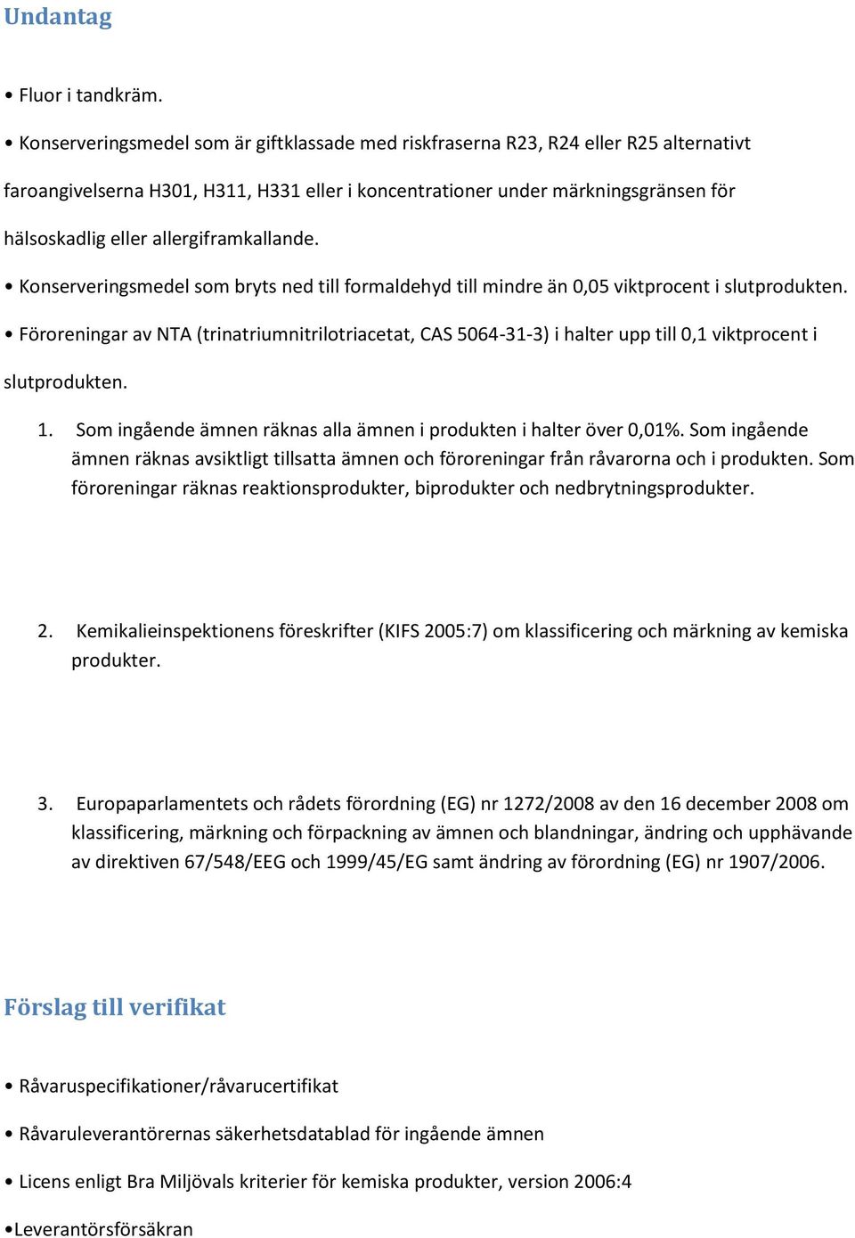 allergiframkallande. Konserveringsmedel som bryts ned till formaldehyd till mindre än 0,05 viktprocent i slutprodukten.