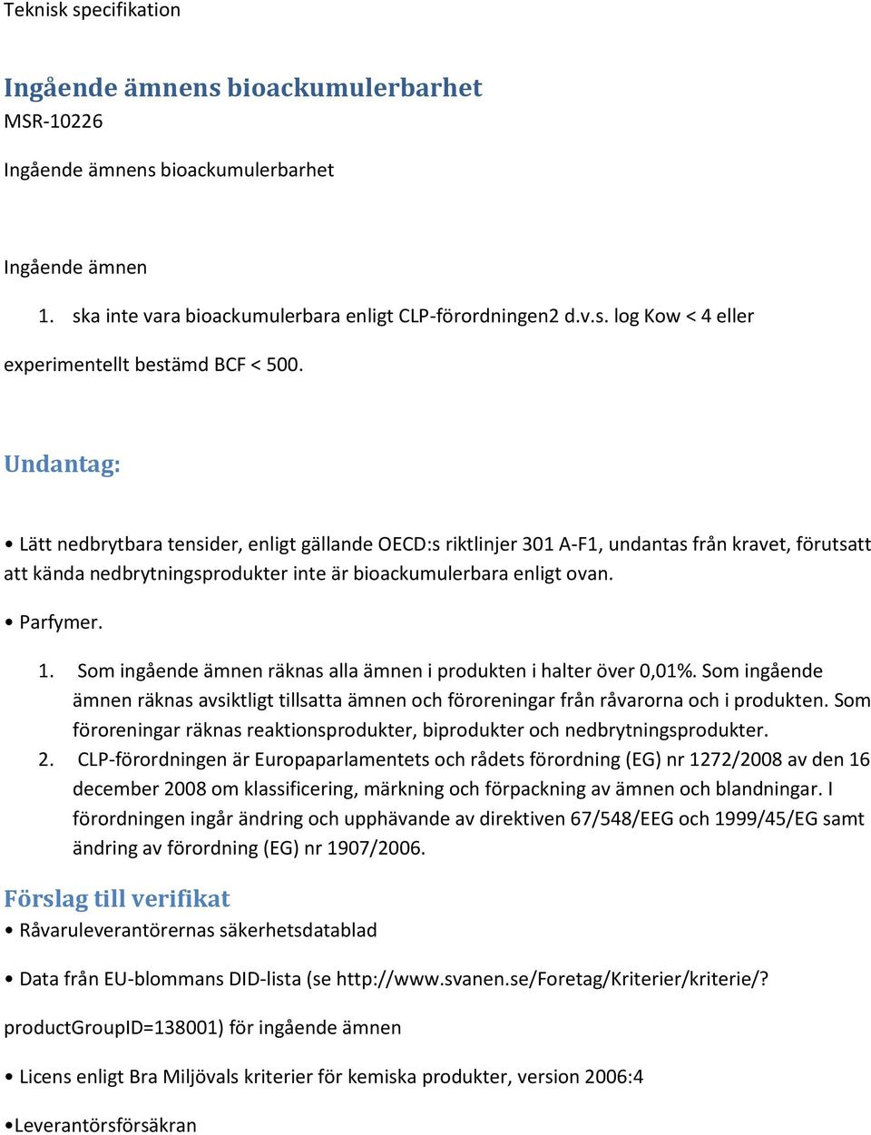 Som ingående ämnen räknas alla ämnen i produkten i halter över 0,01%. Som ingående ämnen räknas avsiktligt tillsatta ämnen och föroreningar från råvarorna och i produkten.