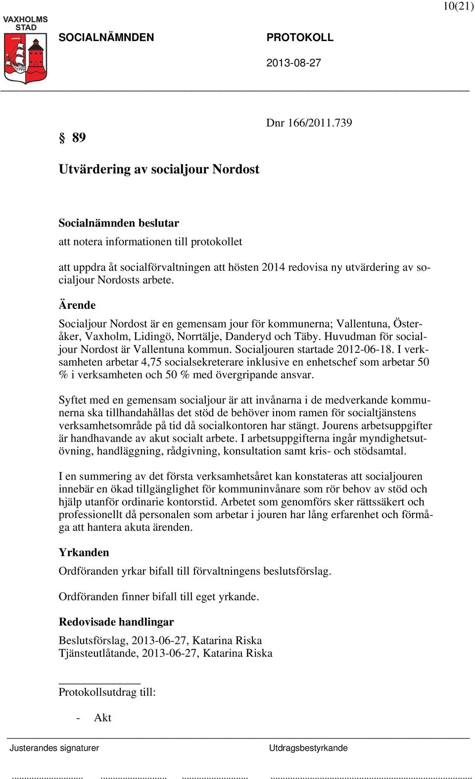 Socialjour Nordost är en gemensam jour för kommunerna; Vallentuna, Österåker, Vaxholm, Lidingö, Norrtälje, Danderyd och Täby. Huvudman för socialjour Nordost är Vallentuna kommun.