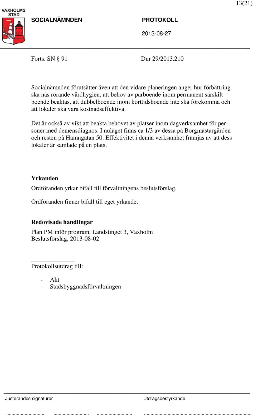 korttidsboende inte ska förekomma och att lokaler ska vara kostnadseffektiva. Det är också av vikt att beakta behovet av platser inom dagverksamhet för personer med demensdiagnos.