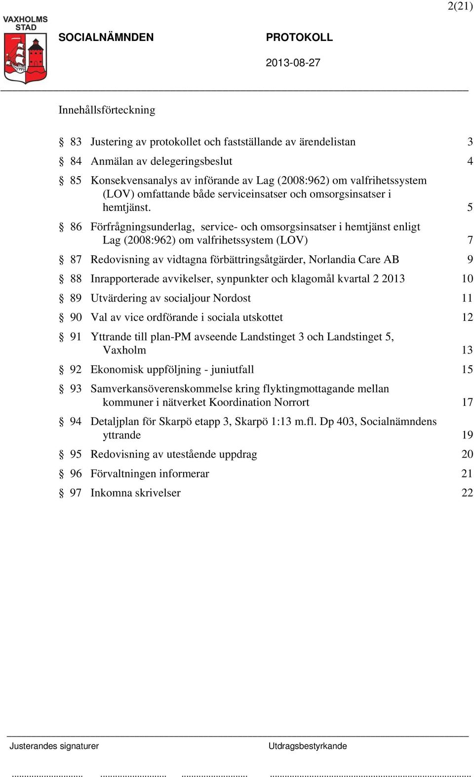 5 86 Förfrågningsunderlag, service- och omsorgsinsatser i hemtjänst enligt Lag (2008:962) om valfrihetssystem (LOV) 7 87 Redovisning av vidtagna förbättringsåtgärder, Norlandia Care AB 9 88