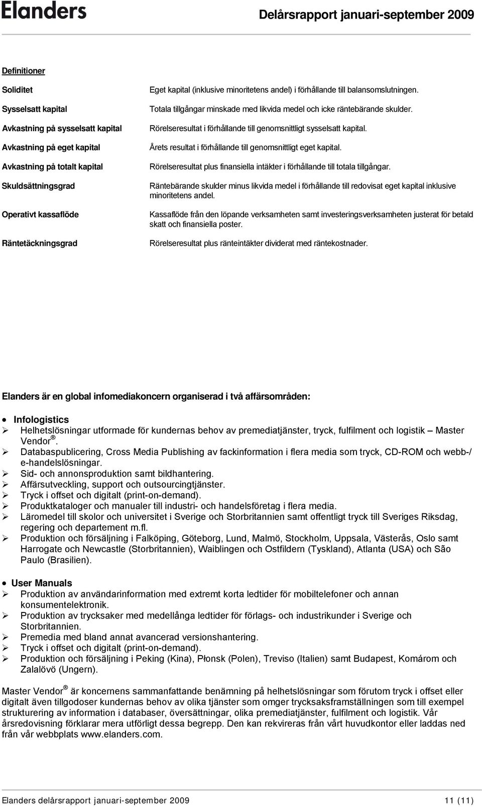 Rörelseresultat i förhållande till genomsnittligt sysselsatt kapital. Årets resultat i förhållande till genomsnittligt eget kapital.