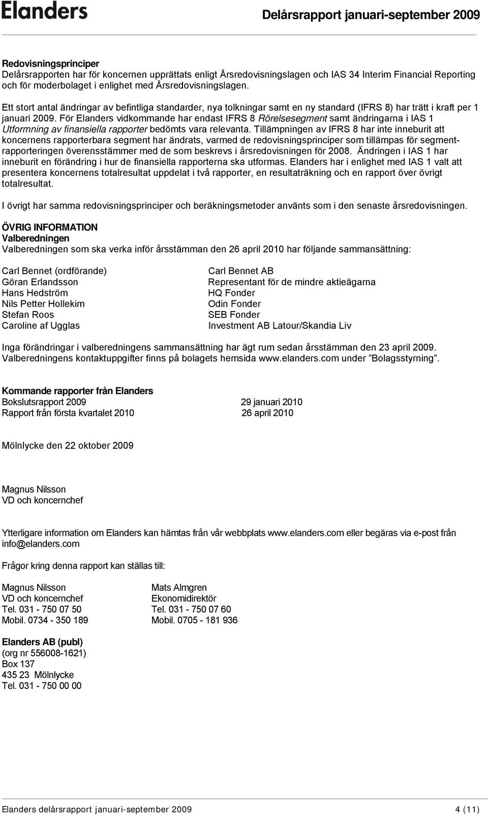 För Elanders vidkommande har endast IFRS 8 Rörelsesegment samt ändringarna i IAS 1 Utformning av finansiella rapporter bedömts vara relevanta.