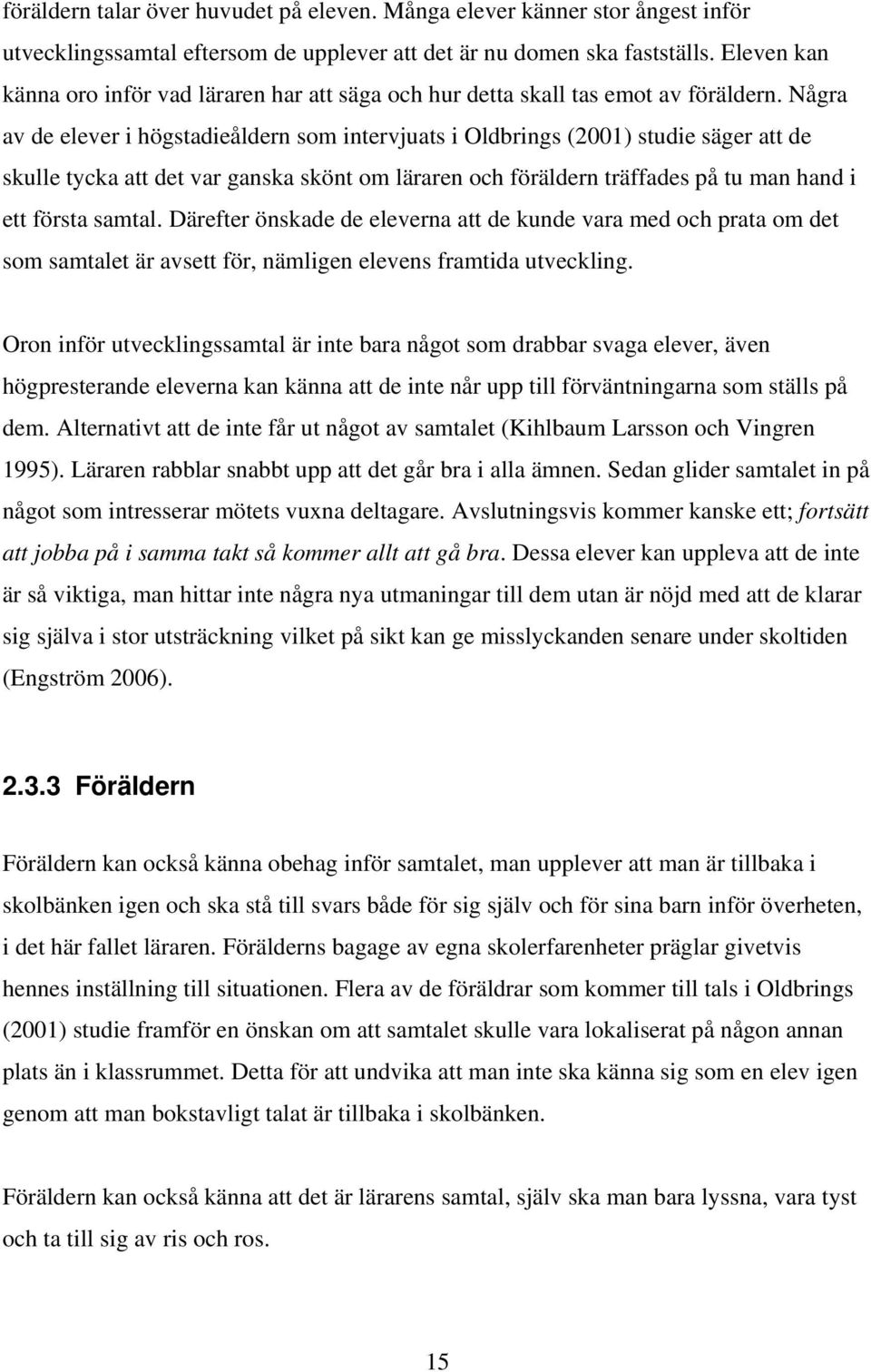 Några av de elever i högstadieåldern som intervjuats i Oldbrings (2001) studie säger att de skulle tycka att det var ganska skönt om läraren och föräldern träffades på tu man hand i ett första samtal.