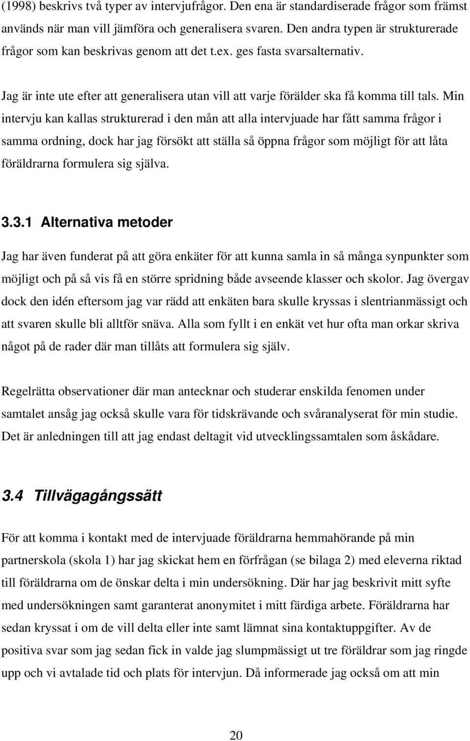 Min intervju kan kallas strukturerad i den mån att alla intervjuade har fått samma frågor i samma ordning, dock har jag försökt att ställa så öppna frågor som möjligt för att låta föräldrarna