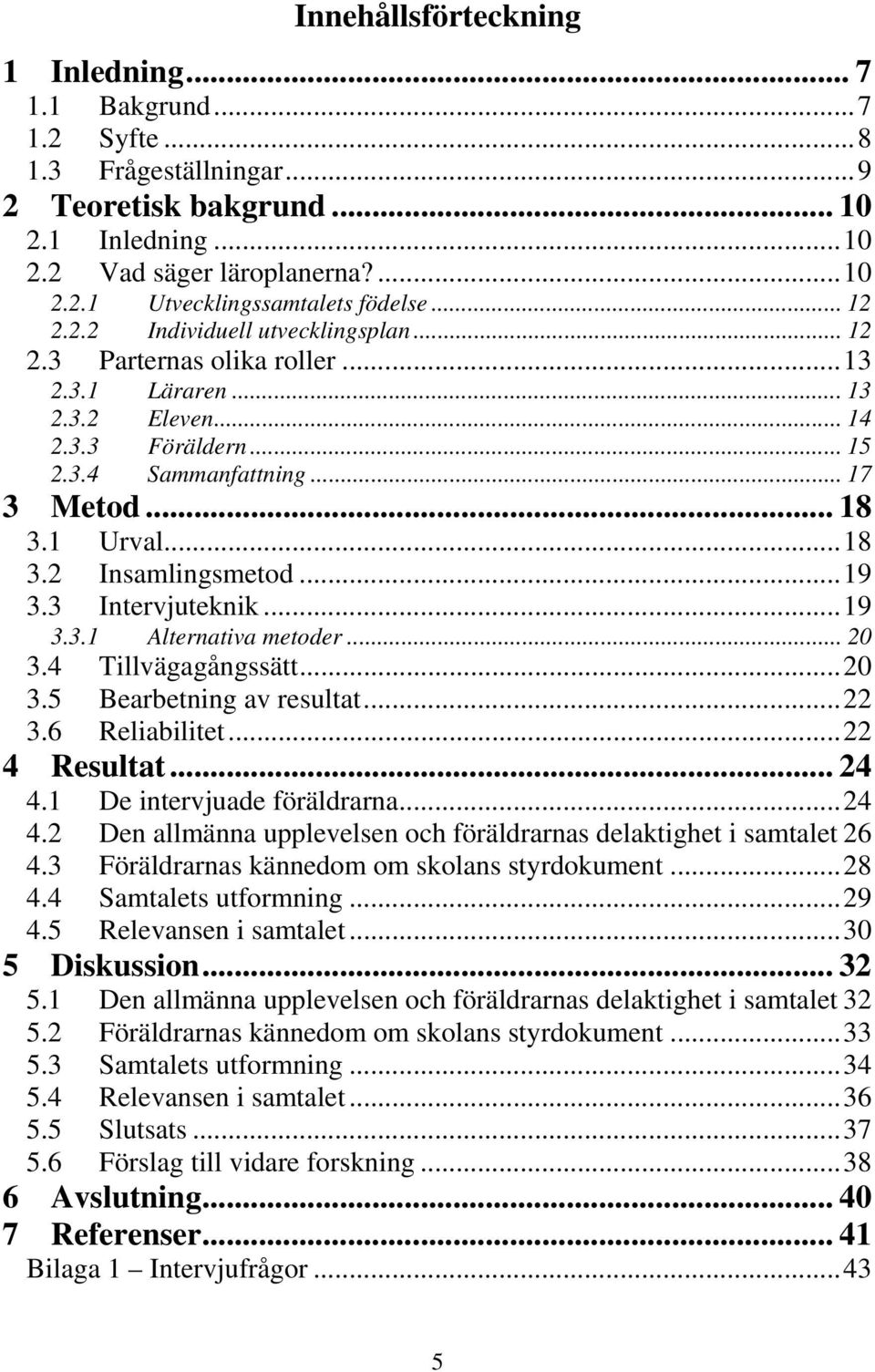 ..19 3.3 Intervjuteknik...19 3.3.1 Alternativa metoder... 20 3.4 Tillvägagångssätt...20 3.5 Bearbetning av resultat...22 3.6 Reliabilitet...22 4 Resultat... 24 4.