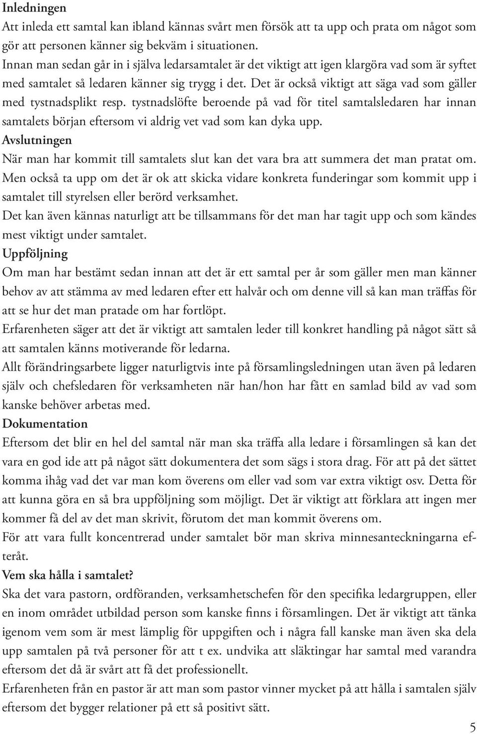 Det är också viktigt att säga vad som gäller med tystnadsplikt resp. tystnadslöfte beroende på vad för titel samtalsledaren har innan samtalets början eftersom vi aldrig vet vad som kan dyka upp.