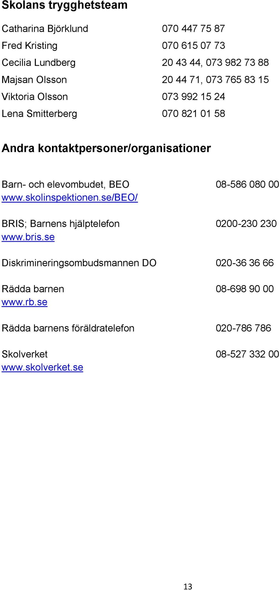 och elevombudet, BEO 08-586 080 00 www.skolinspektionen.se/beo/ BRIS; Barnens hjälptelefon 0200-230 230 www.bris.