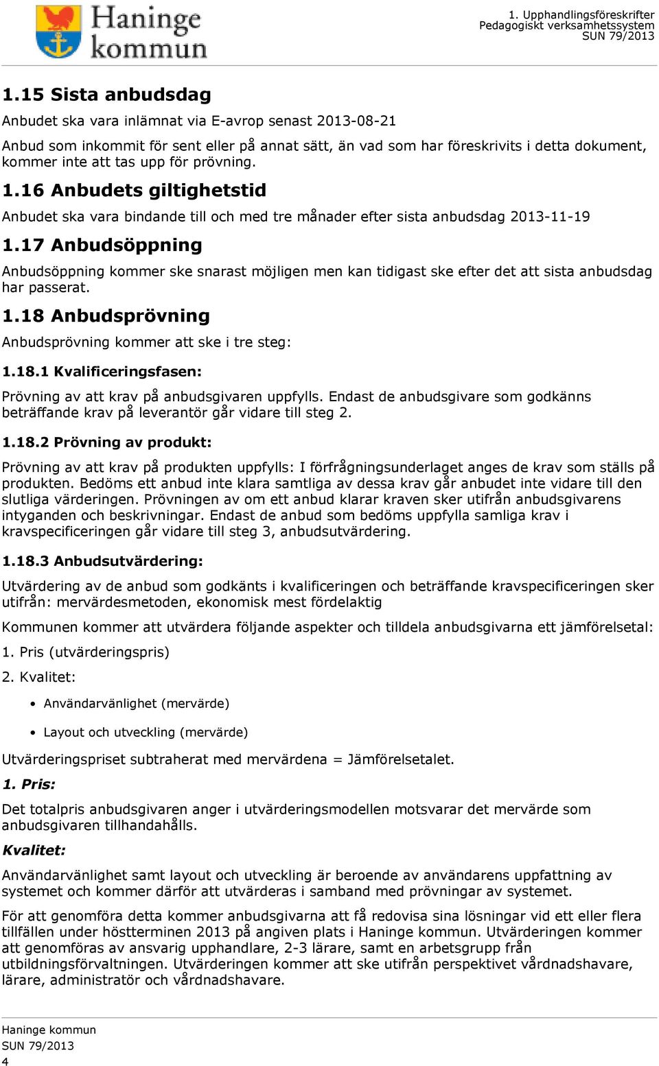 17 Anbudsöppning Anbudsöppning kommer ske snarast möjligen men kan tidigast ske efter det att sista anbudsdag har passerat. 1.18 Anbudsprövning Anbudsprövning kommer att ske i tre steg: 1.18.1 Kvalificeringsfasen: Prövning av att krav på anbudsgivaren uppfylls.