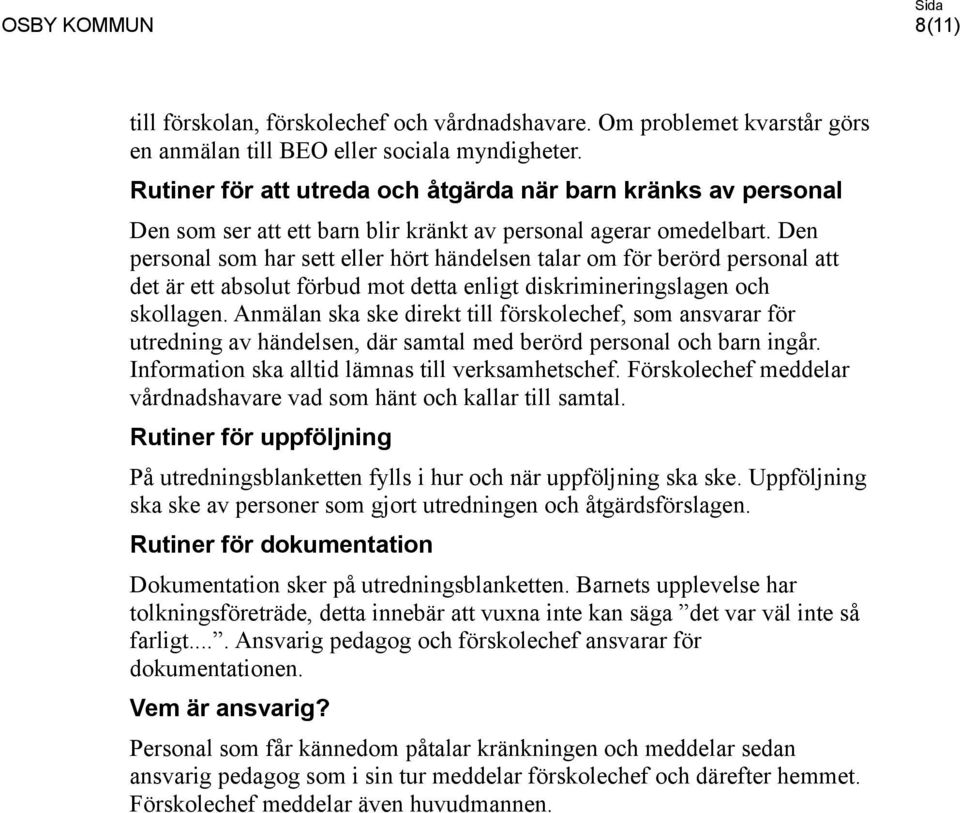 Den personal som har sett eller hört händelsen talar om för berörd personal att det är ett absolut förbud mot detta enligt diskrimineringslagen och skollagen.