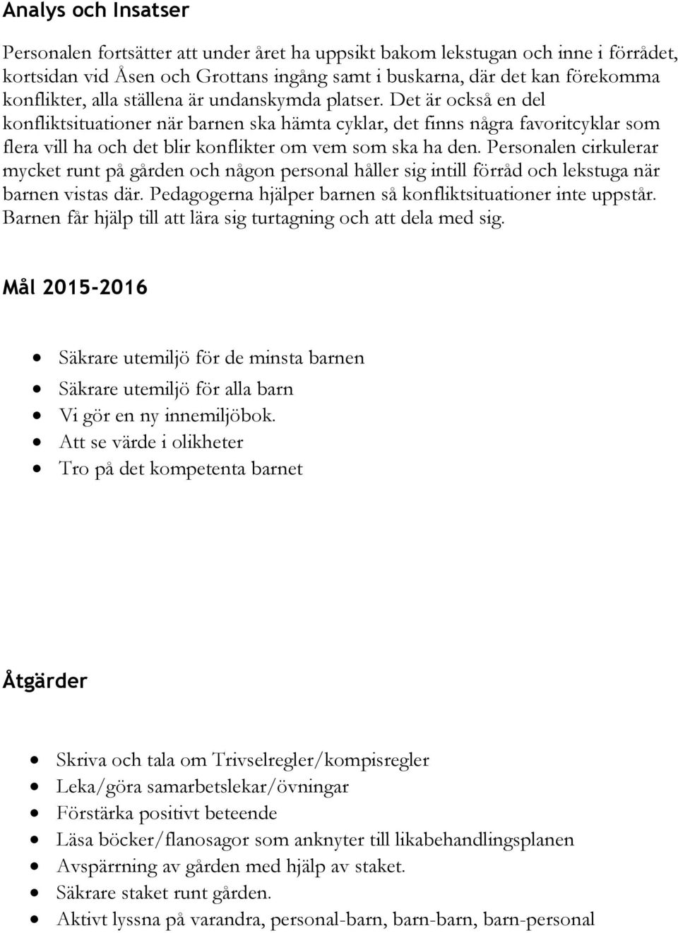 Personalen cirkulerar mycket runt på gården och någon personal håller sig intill förråd och lekstuga när barnen vistas där. Pedagogerna hjälper barnen så konfliktsituationer inte uppstår.