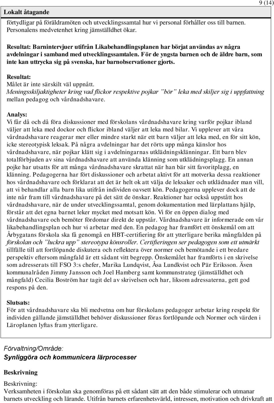 För de yngsta barnen och de äldre barn, som inte kan uttrycka sig på svenska, har barnobservationer gjorts. Resultat: Målet är inte särskilt väl uppnått.