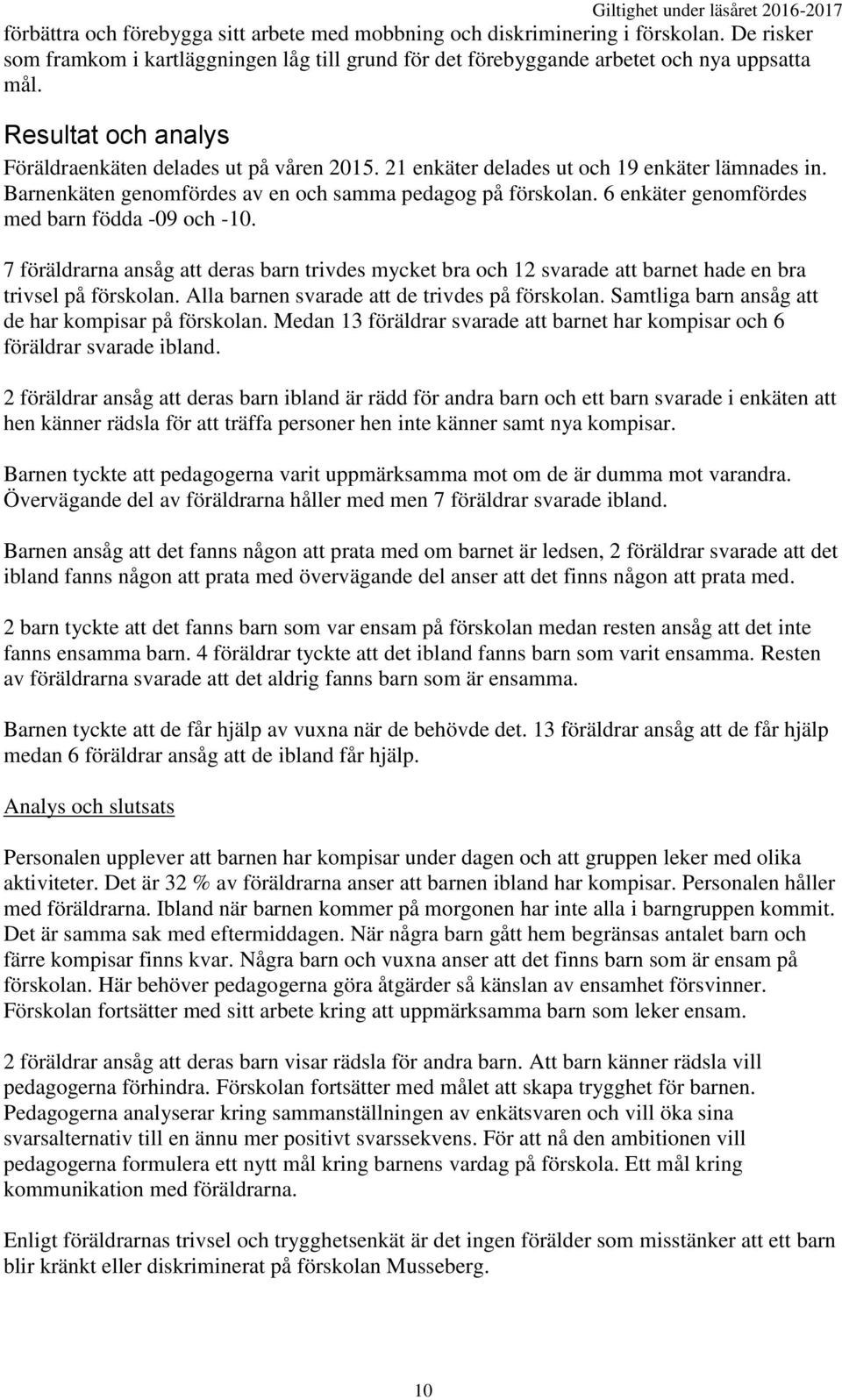 6 enkäter genomfördes med barn födda -09 och -10. 7 föräldrarna ansåg att deras barn trivdes mycket bra och 12 svarade att barnet hade en bra trivsel på förskolan.