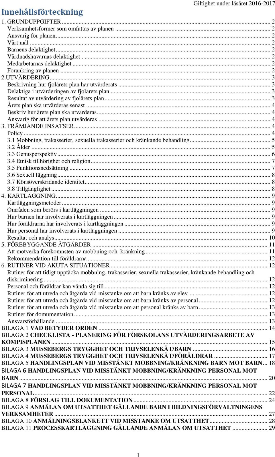 .. 3 Resultat av utvärdering av fjolårets plan... 3 Årets plan ska utvärderas senast... 4 Beskriv hur årets plan ska utvärderas... 4 Ansvarig för att årets plan utvärderas... 4 3. FRÄMJANDE INSATSER.