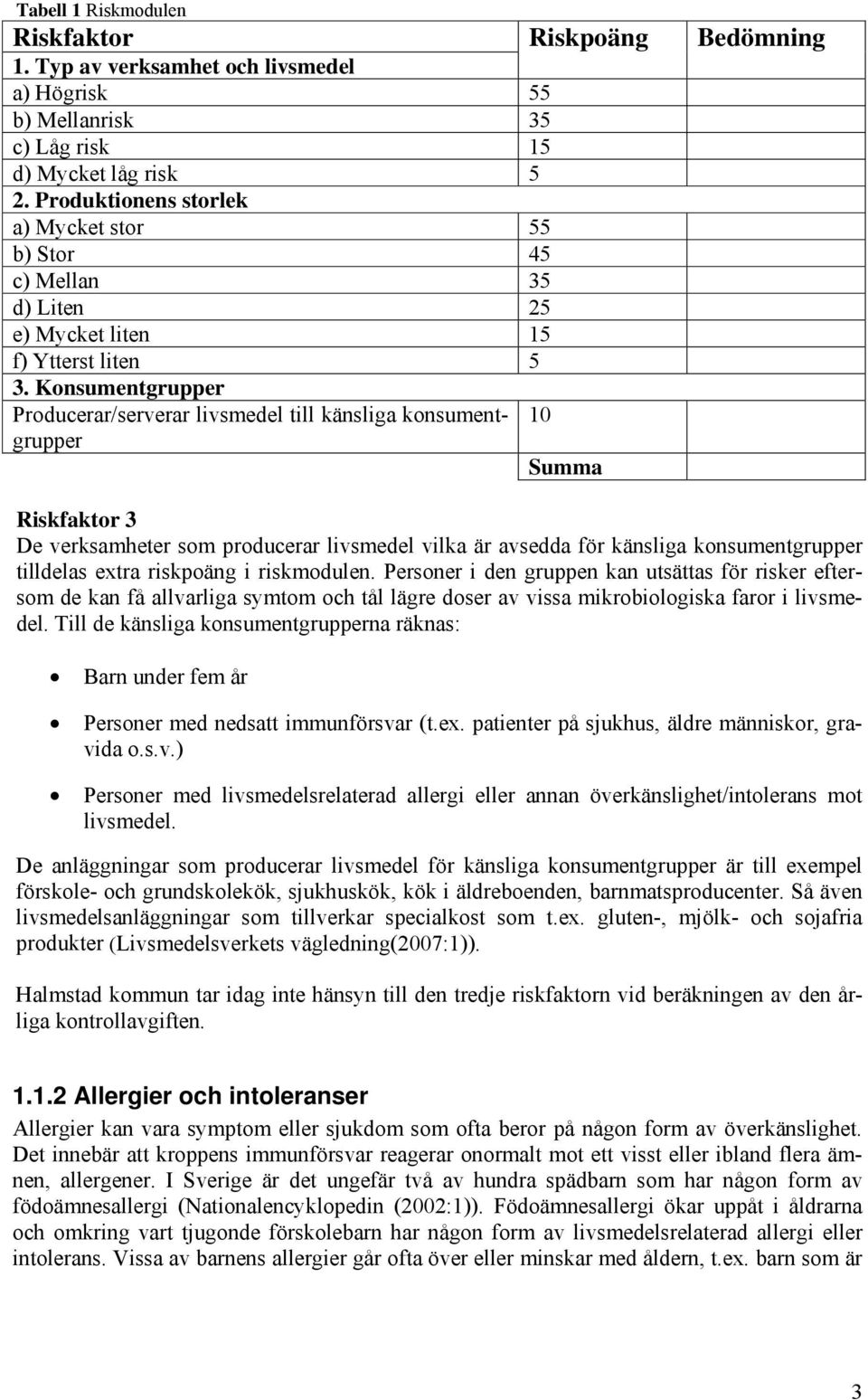 Konsumentgrupper Producerar/serverar livsmedel till känsliga konsumentgrupper Riskpoäng 10 Summa Bedömning Riskfaktor 3 De verksamheter som producerar livsmedel vilka är avsedda för känsliga