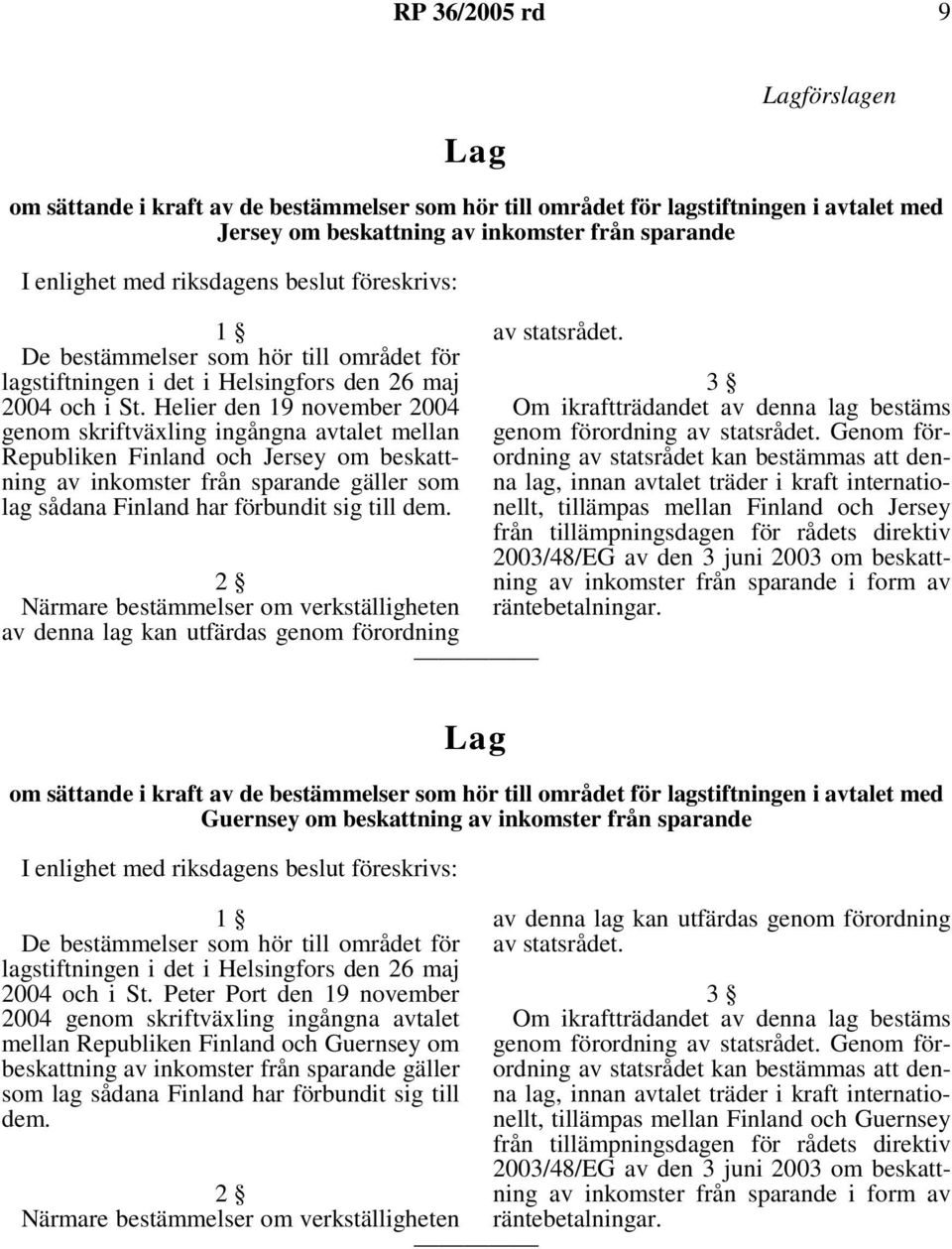 Helier den 19 november 2004 genom skriftväxling ingångna avtalet mellan Republiken Finland och Jersey om beskattning av inkomster från sparande gäller som lag sådana Finland har förbundit sig till