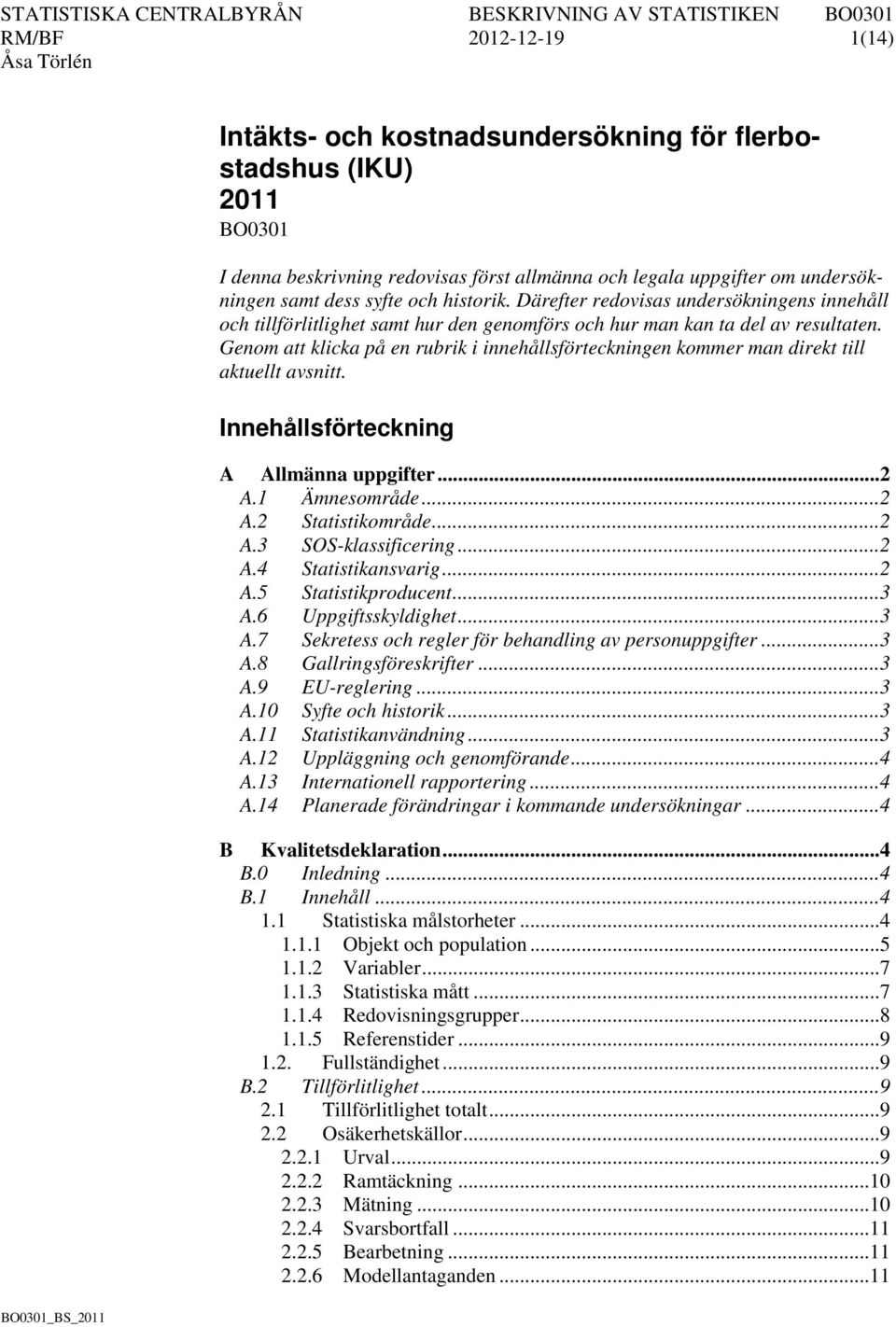 Genom att klicka på en rubrik i innehållsförteckningen kommer man direkt till aktuellt avsnitt. Innehållsförteckning A Allmänna uppgifter... 2 A.1 Ämnesområde... 2 A.2 Statistikområde... 2 A.3 SOS-klassificering.