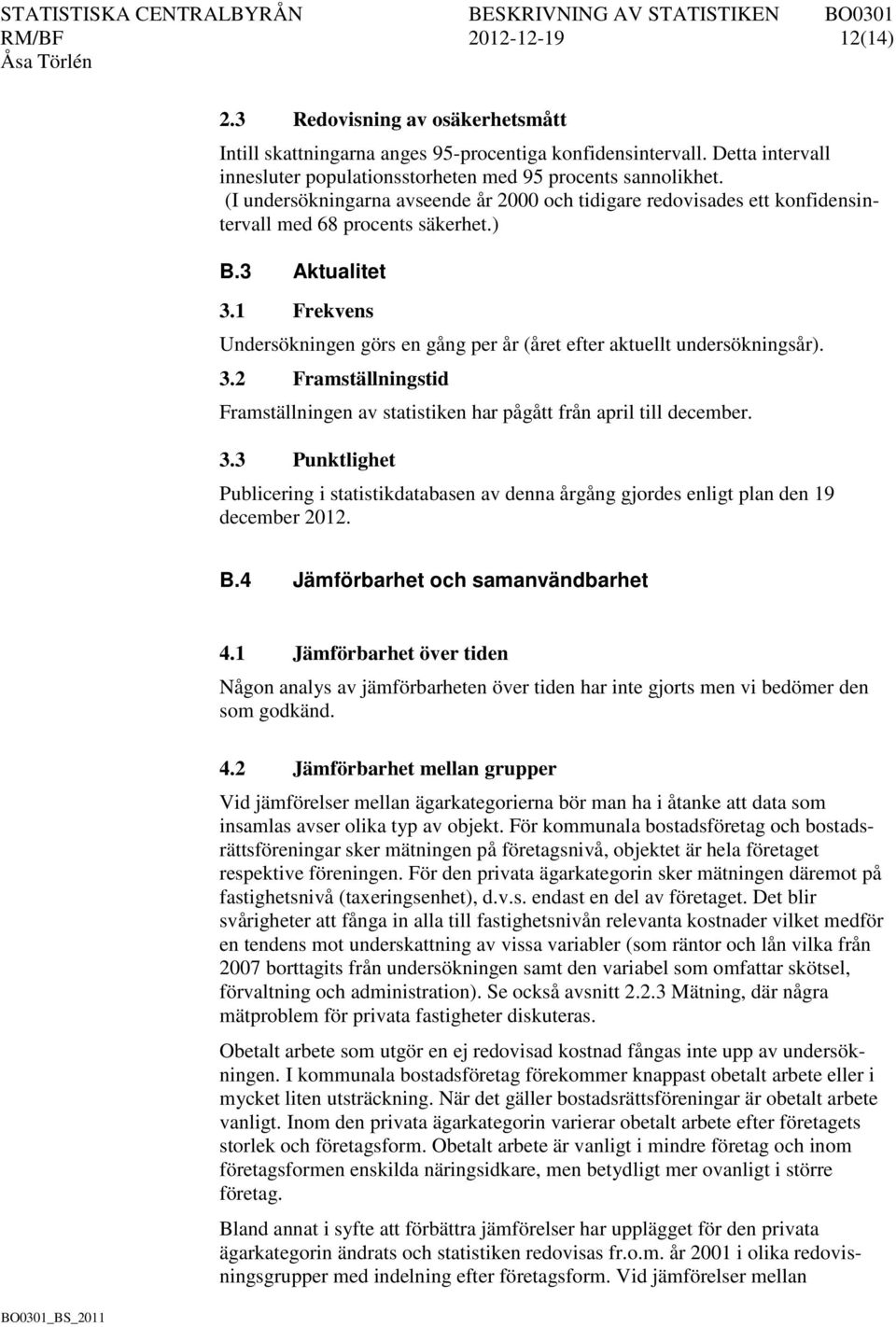 1 Frekvens Undersökningen görs en gång per år (året efter aktuellt undersökningsår). 3.2 Framställningstid Framställningen av statistiken har pågått från april till december. 3.3 Punktlighet Publicering i statistikdatabasen av denna årgång gjordes enligt plan den 19 december 2012.