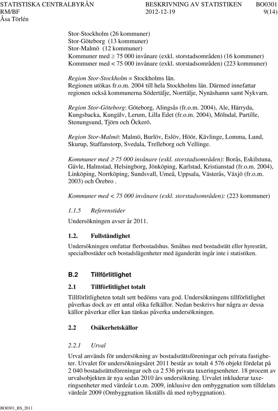 Därmed innefattar regionen också kommunerna Södertälje, Norrtälje, Nynäshamn samt Nykvarn. Region Stor-Göteborg: Göteborg, Alingsås (fr.o.m. 2004), Ale, Härryda, Kungsbacka, Kungälv, Lerum, Lilla Edet (fr.