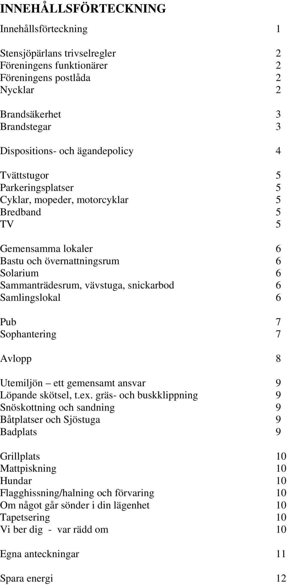 snickarbod 6 Samlingslokal 6 Pub 7 Sophantering 7 Avlopp 8 Utemiljön ett gemensamt ansvar 9 Löpande skötsel, t.ex.