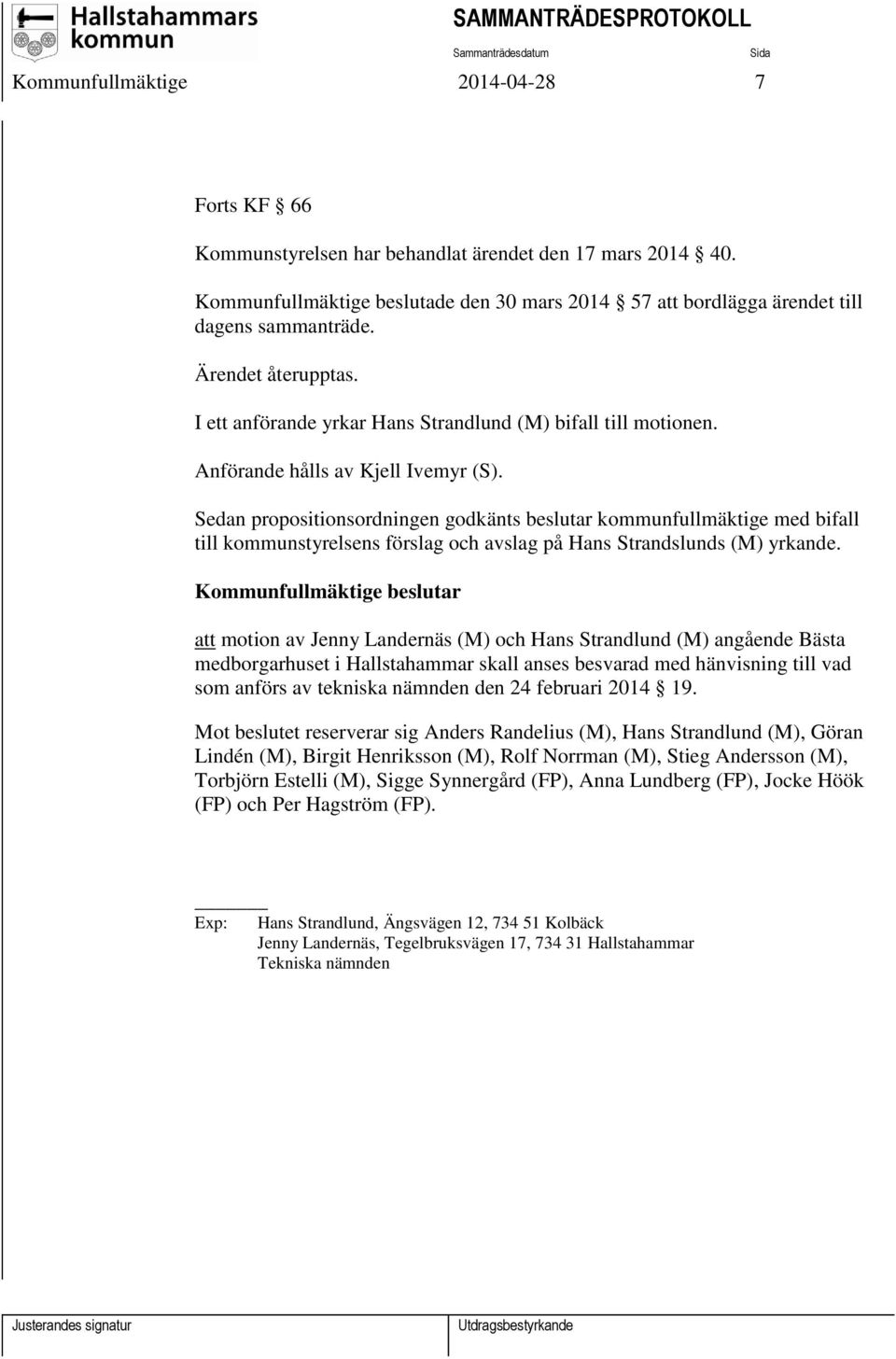 Sedan propositionsordningen godkänts beslutar kommunfullmäktige med bifall till kommunstyrelsens förslag och avslag på Hans Strandslunds (M) yrkande.