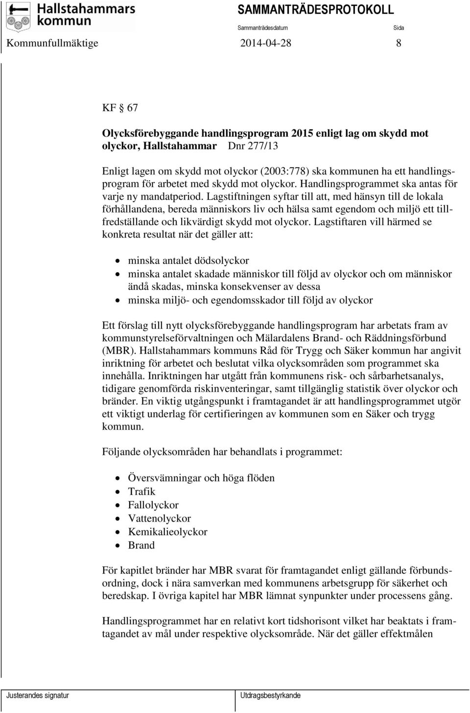 Lagstiftningen syftar till att, med hänsyn till de lokala förhållandena, bereda människors liv och hälsa samt egendom och miljö ett tillfredställande och likvärdigt skydd mot olyckor.