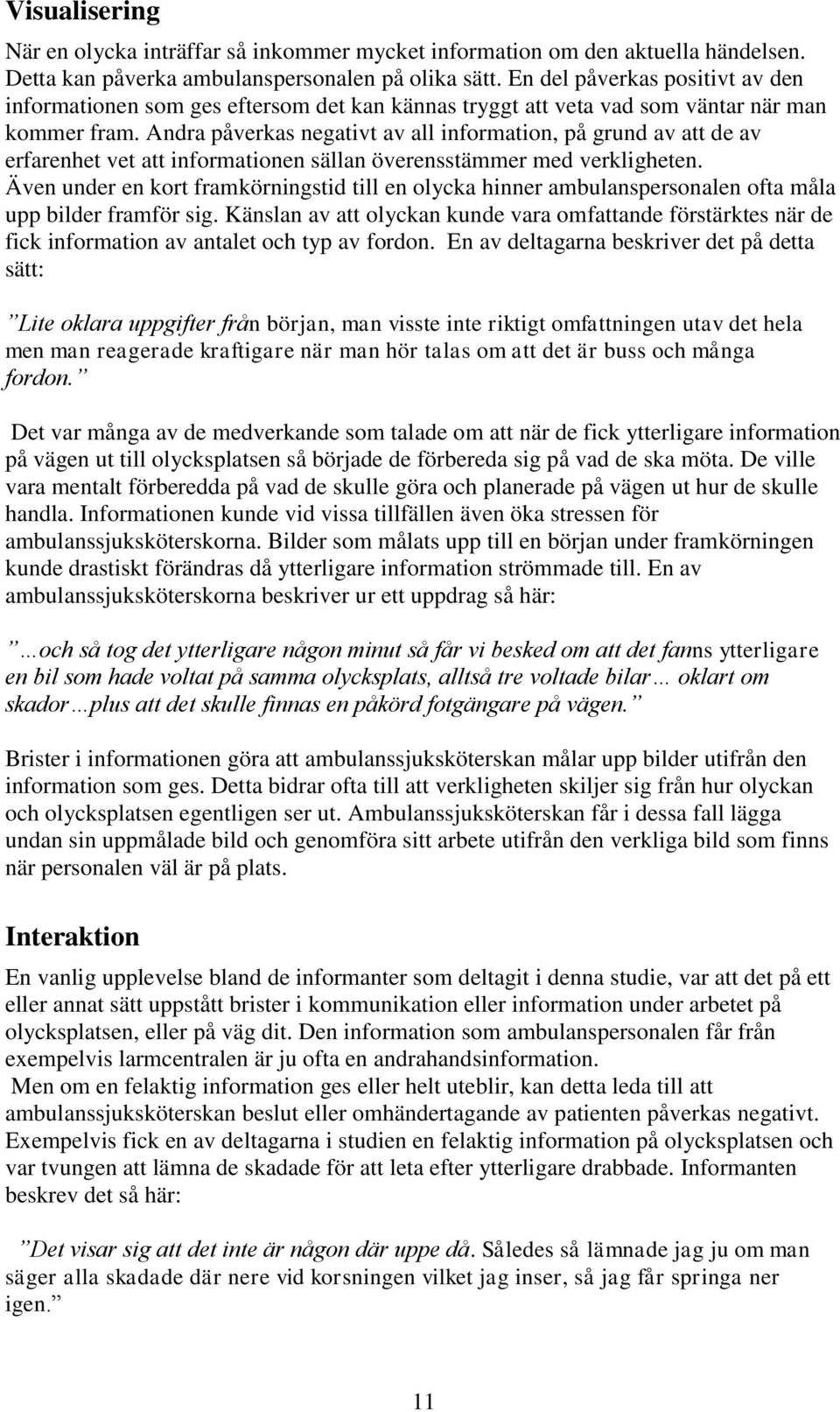 Andra påverkas negativt av all information, på grund av att de av erfarenhet vet att informationen sällan överensstämmer med verkligheten.