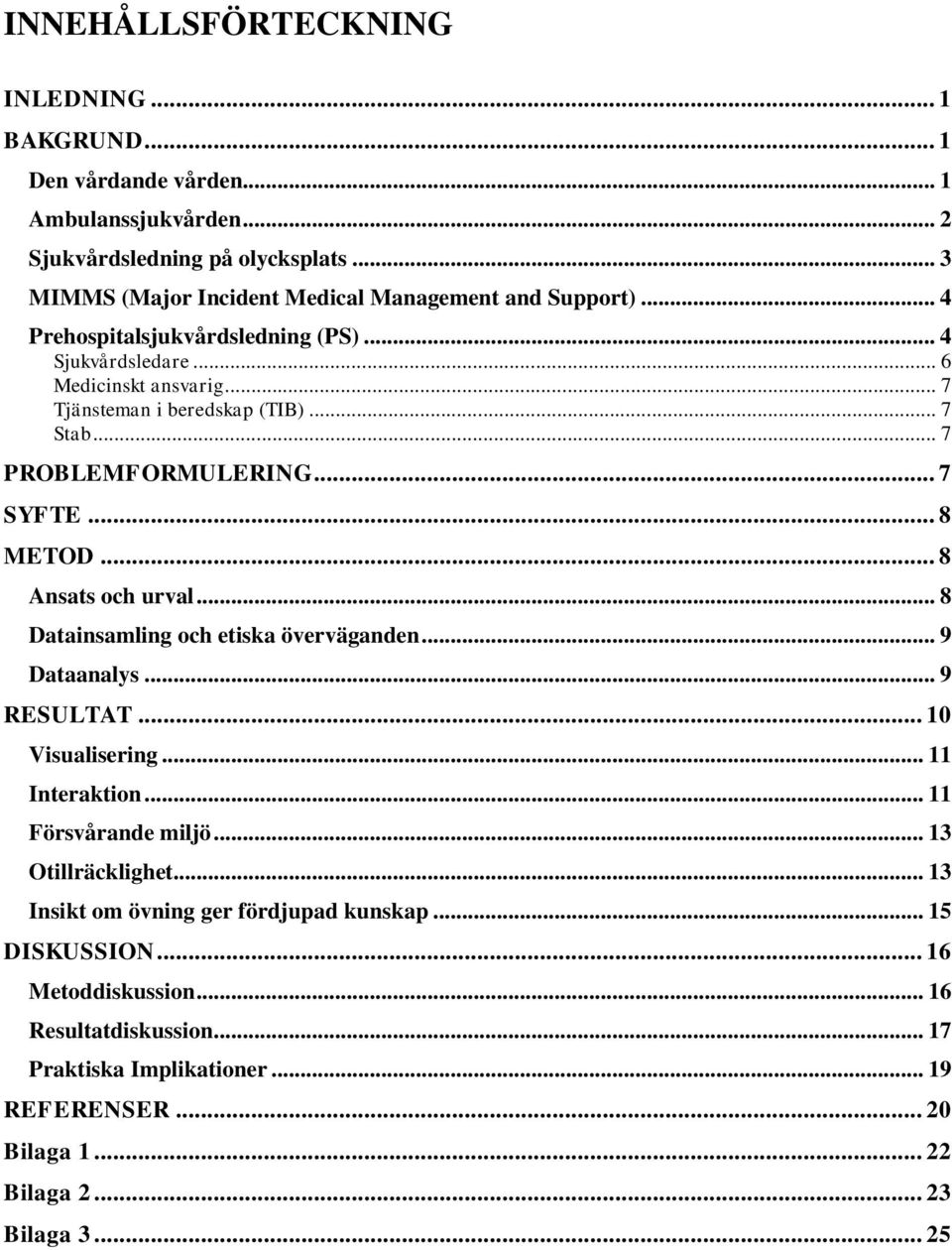 .. 8 Ansats och urval... 8 Datainsamling och etiska överväganden... 9 Dataanalys... 9 RESULTAT... 10 Visualisering... 11 Interaktion... 11 Försvårande miljö... 13 Otillräcklighet.