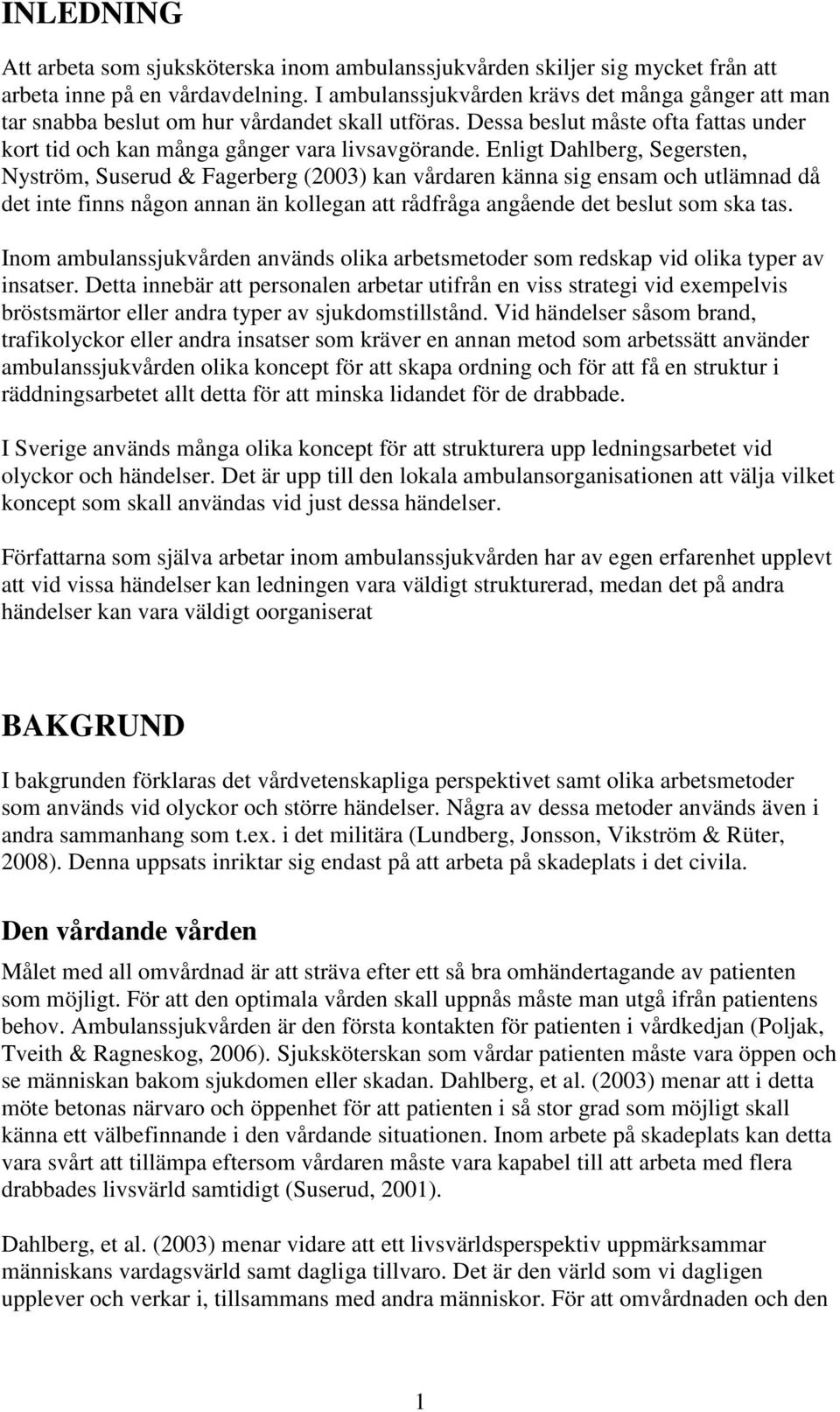 Enligt Dahlberg, Segersten, Nyström, Suserud & Fagerberg (2003) kan vårdaren känna sig ensam och utlämnad då det inte finns någon annan än kollegan att rådfråga angående det beslut som ska tas.