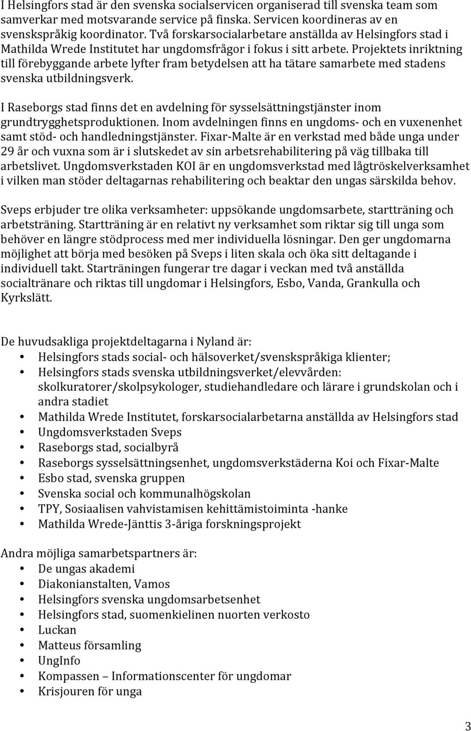 Projektets inriktning till förebyggande arbete lyfter fram betydelsen att ha tätare samarbete med stadens svenska utbildningsverk.