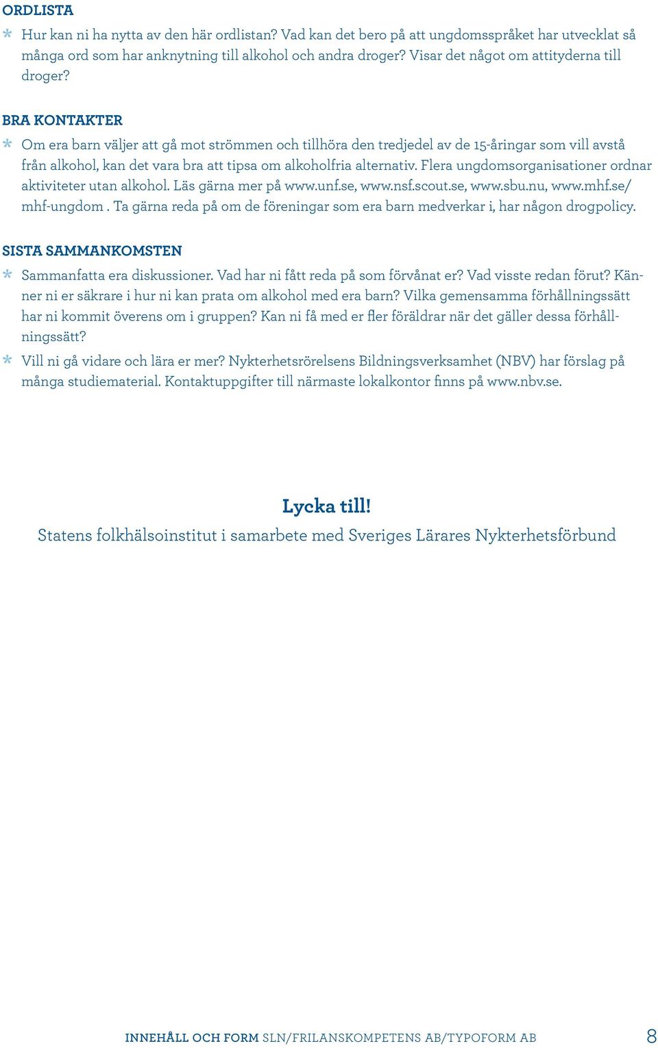 Bra kontakter Om era barn väljer att gå mot strömmen och tillhöra den tredjedel av de 15-åringar som vill avstå från alkohol, kan det vara bra att tipsa om alkoholfria alternativ.