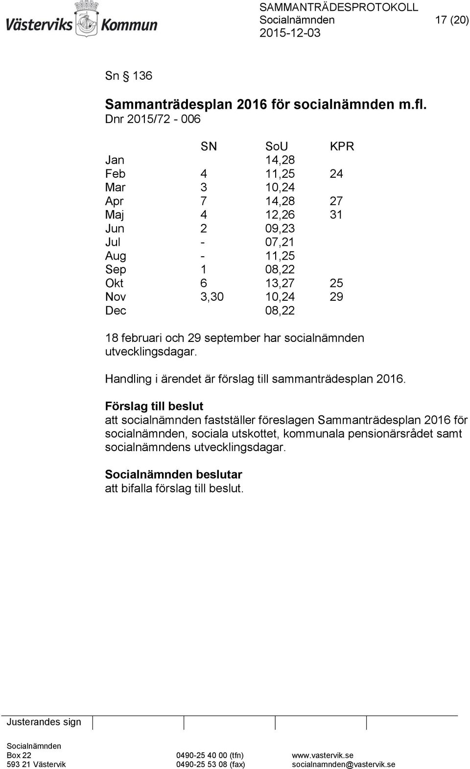 08,22 Okt 6 13,27 25 Nov 3,30 10,24 29 Dec 08,22 18 februari och 29 september har socialnämnden utvecklingsdagar.