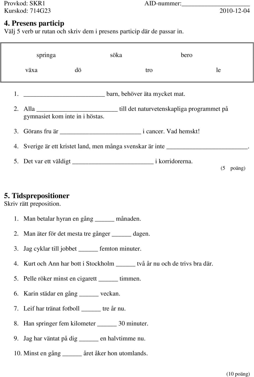 Det var ett väldigt i korridorerna. (5 poäng) 5. Tidsprepositioner Skriv rätt preposition. 1. Man betalar hyran en gång månaden. 2. Man äter för det mesta tre gånger dagen. 3.